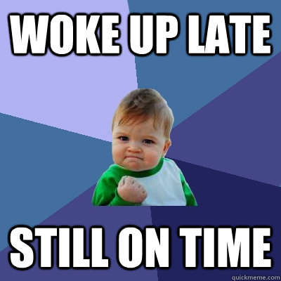 woke up late still on time - woke up late still on time  Success Kid