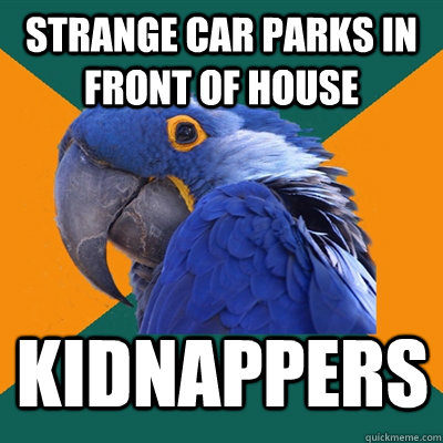 Strange car parks in front of house kidnappers  Paranoid Parrot
