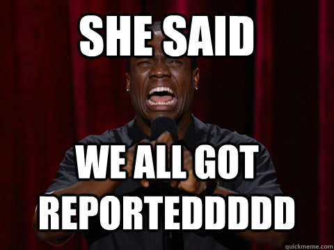 sHE SAID WE all got reporteddddd  Kevin Hart