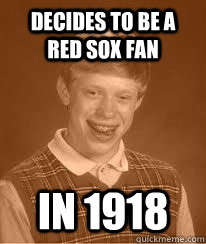 decides to be a Red Sox Fan in 1918 - decides to be a Red Sox Fan in 1918  Bad Luck Brians Great Grandfather