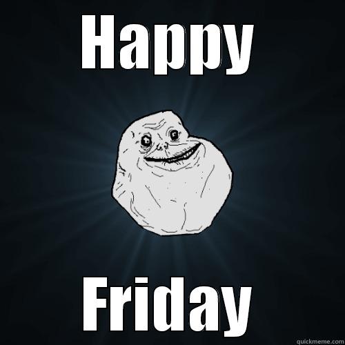 Happy Valentine's Day - HAPPY FRIDAY Forever Alone