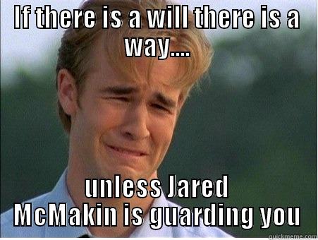 IF THERE IS A WILL THERE IS A WAY.... UNLESS JARED MCMAKIN IS GUARDING YOU 1990s Problems