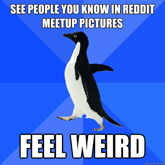 See people you know in reddit meetup pictures feel weird   Socially Awkward Penguin