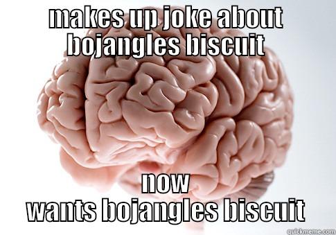 bojangles brain - MAKES UP JOKE ABOUT BOJANGLES BISCUIT NOW WANTS BOJANGLES BISCUIT Scumbag Brain