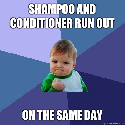 Shampoo and conditioner run out On the same day   Success Kid