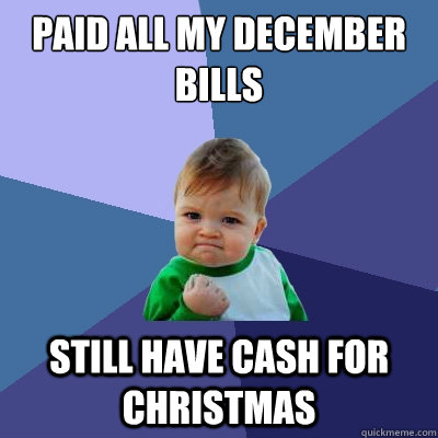 Paid all my December Bills Still have cash for christmas  Success Kid