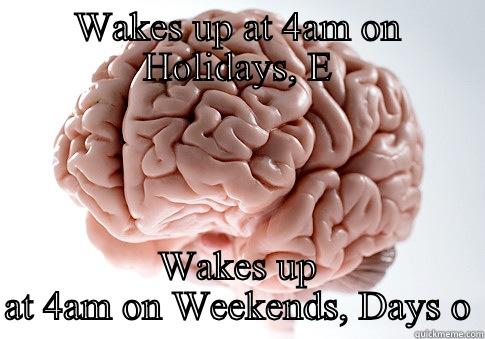 WAKES UP AT 4AM ON HOLIDAYS, E WAKES UP AT 4AM ON WEEKENDS, DAYS O Scumbag Brain