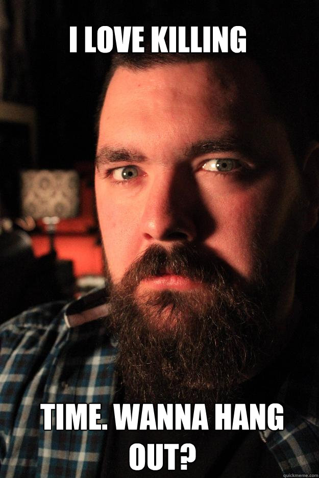 I love killing time. Wanna hang out?  Dating Site Murderer