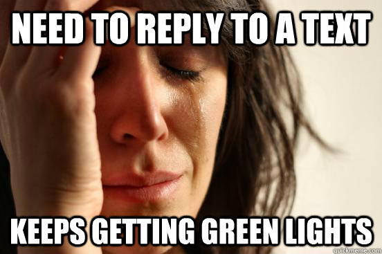 need to reply to a text keeps getting green lights  First World Problems