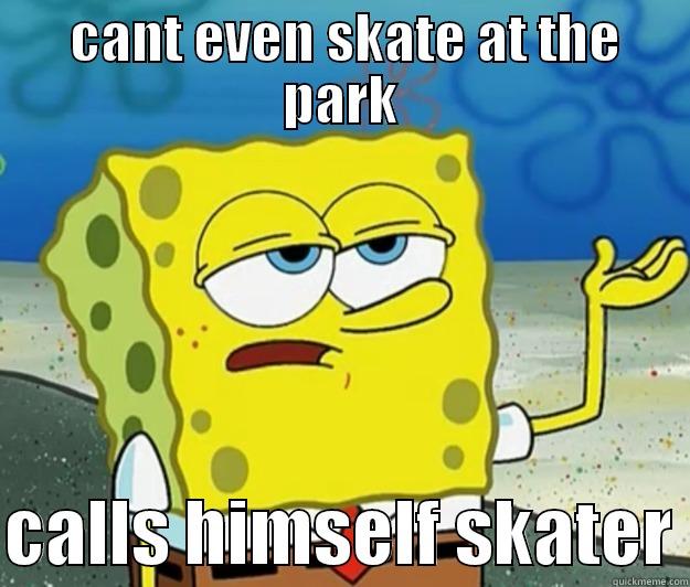  CANT EVEN SKATE AT THE PARK  CALLS HIMSELF SKATER Tough Spongebob