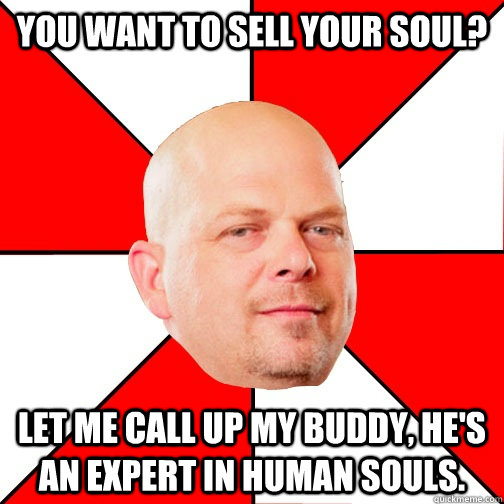 You want to sell your soul? Let me call up my buddy, he's an expert in human souls. - You want to sell your soul? Let me call up my buddy, he's an expert in human souls.  Pawn Star