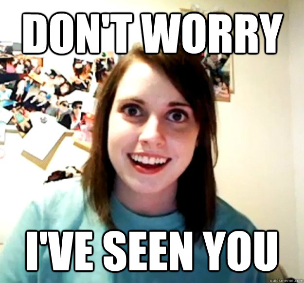 Don't worry I've seen you  Overly Attached Girlfriend