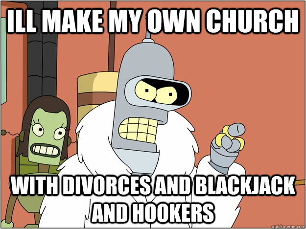 Ill Make my own church With Divorces and blackjack and hookers  Benders Reddit