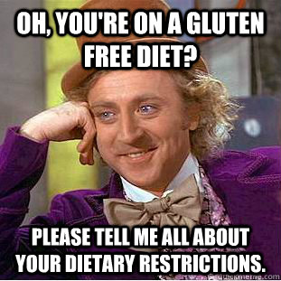 Oh, you're on a Gluten free diet? Please tell me all about your dietary restrictions.  Condescending Wonka