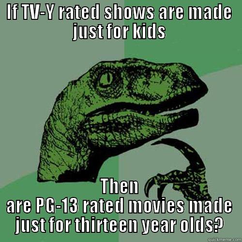 IF TV-Y RATED SHOWS ARE MADE JUST FOR KIDS THEN ARE PG-13 RATED MOVIES MADE JUST FOR THIRTEEN YEAR OLDS? Philosoraptor