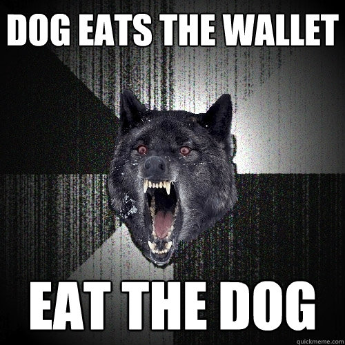 dog eats the wallet eat the dog  Insanity Wolf