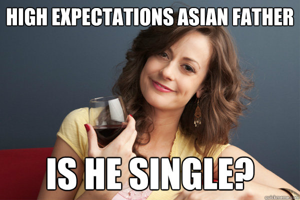 High expectations asian father Is he single?  Forever Resentful Mother