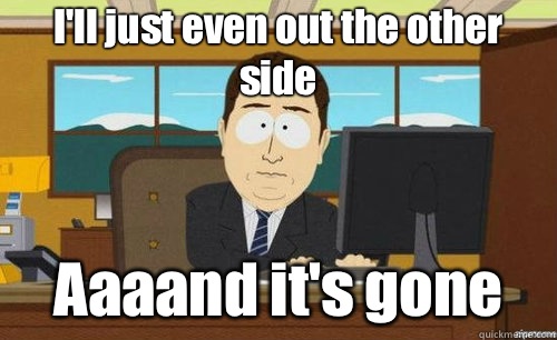 I'll just even out the other side Aaaand it's gone  anditsgone