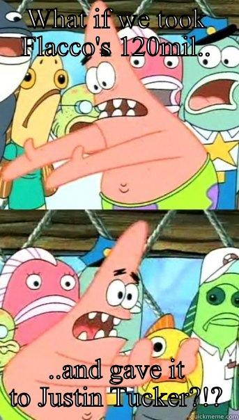 WHAT IF WE TOOK FLACCO'S 120MIL.. ..AND GAVE IT TO JUSTIN TUCKER?!? Push it somewhere else Patrick