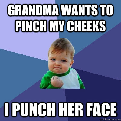 Grandma wants to pinch my cheeks I punch her face - Grandma wants to pinch my cheeks I punch her face  Success Kid