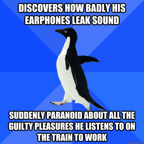 Discovers how badly his earphones leak sound Suddenly paranoid about all the guilty pleasures he listens to on the train to work  Socially Awkward Penguin