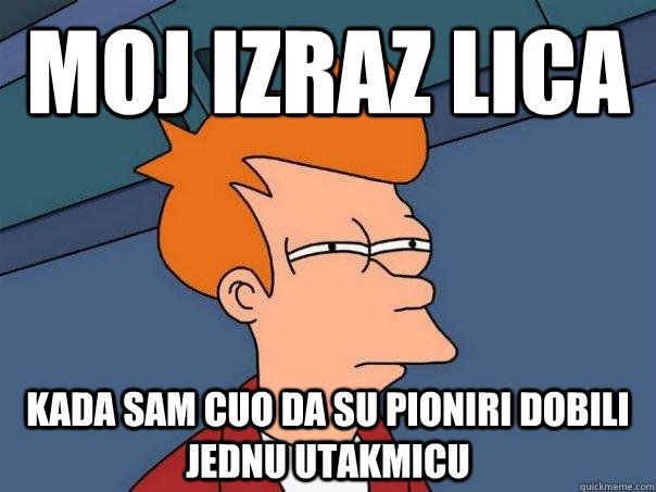 moj izraz lica kada sam cuo da su pioniri dobili jednu utakmicu  Futurama Fry