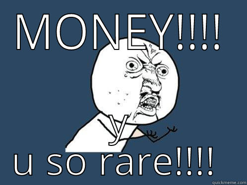 MONEY!!!! Y U SO RARE!!!!  Y U No