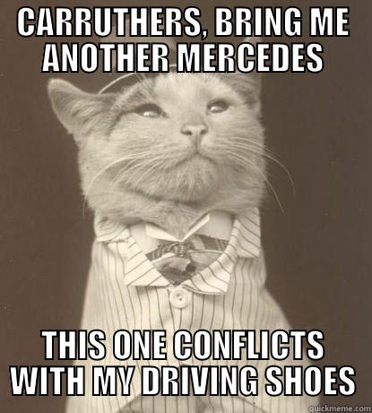 CARRUTHERS, BRING ME ANOTHER MERCEDES THIS ONE CONFLICTS WITH MY DRIVING SHOES Aristocat