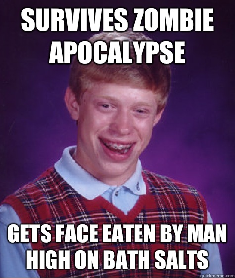 Survives zombie apocalypse  Gets face eaten by man high on bath salts  Bad Luck Brian