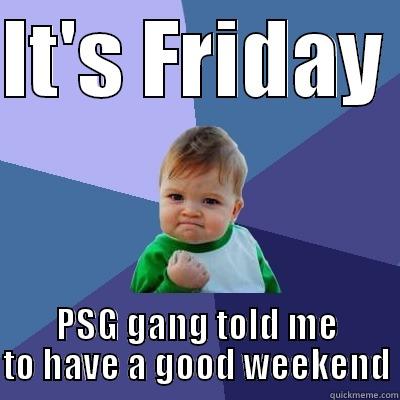 IT'S FRIDAY  PSG GANG TOLD ME TO HAVE A GOOD WEEKEND Success Kid