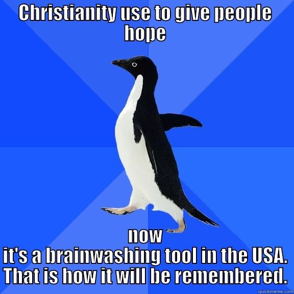 CHRISTIANITY USE TO GIVE PEOPLE HOPE NOW IT'S A BRAINWASHING TOOL IN THE USA. THAT IS HOW IT WILL BE REMEMBERED. Socially Awkward Penguin