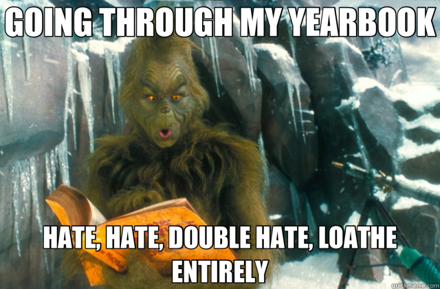 GOING THROUGH MY YEARBOOK HATE, HATE, DOUBLE HATE, LOATHE ENTIRELY  