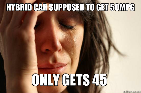 hybrid car supposed to get 50mpg only gets 45  First World Problems
