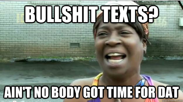 Bullshit texts? AIN'T NO BODY GOT TIME FOR DAT  AINT NO BODY GOT TIME FOR DAT