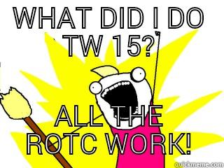 WHAT DID I DO TW 15? ALL THE ROTC WORK! All The Things