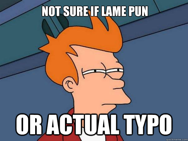 Not sure if lame pun or actual typo  Futurama Fry