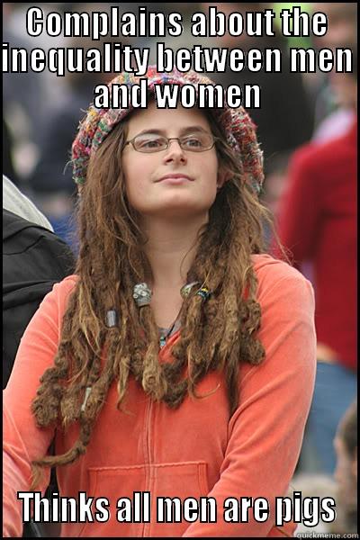 COMPLAINS ABOUT THE INEQUALITY BETWEEN MEN AND WOMEN THINKS ALL MEN ARE PIGS College Liberal