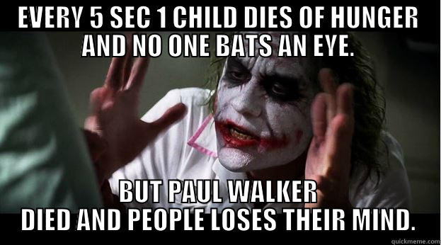 EVERY 5 SEC 1 CHILD DIES OF HUNGER AND NO ONE BATS AN EYE. BUT PAUL WALKER DIED AND PEOPLE LOSES THEIR MIND. Misc