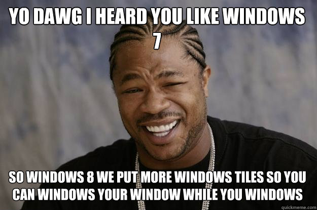 YO DAWG I HEARD YOU LIKE WINDOWS 7 SO WINDOWS 8 WE PUT MORE WINDOWS TILES SO YOU CAN WINDOWS YOUR WINDOW WHILE YOU WINDOWS  Xzibit meme
