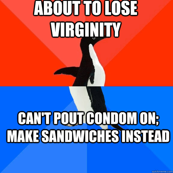About to lose virginity Can't pout condom on; make sandwiches instead  Socially Awesome Awkward Penguin