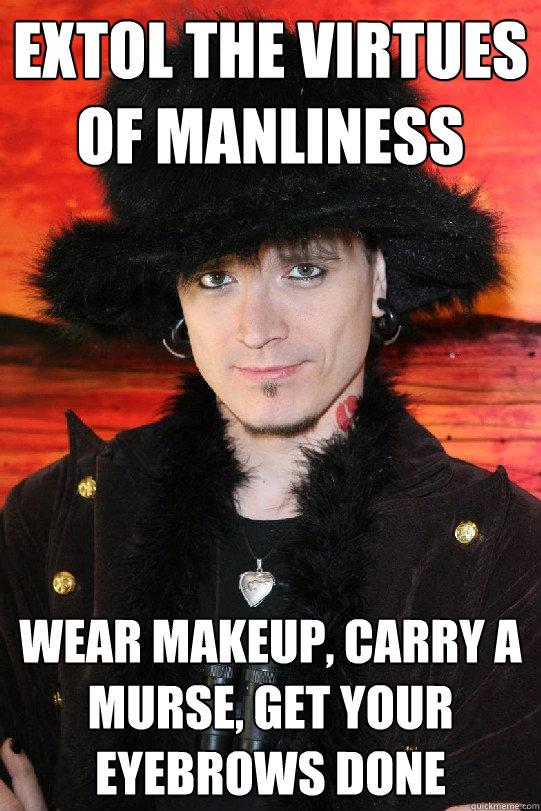 Extol the virtues of manliness Wear makeup, carry a murse, get your eyebrows done  Lolgame