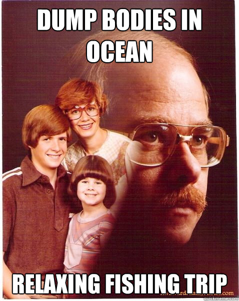 dump bodies in ocean relaxing fishing trip  Vengeance Dad