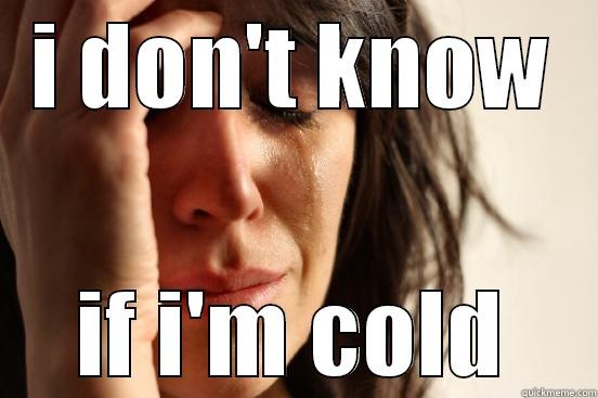 I DON'T KNOW IF I'M COLD First World Problems