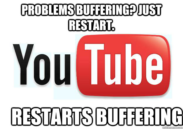 Problems buffering? Just restart. Restarts buffering. - Problems buffering? Just restart. Restarts buffering.  Scumbag Youtube
