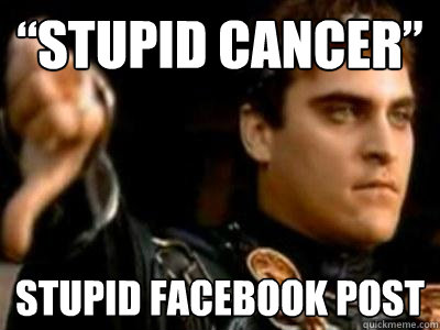 “Stupid cancer” Stupid Facebook post  Downvoting Roman