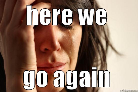 HERE WE GO AGAIN First World Problems