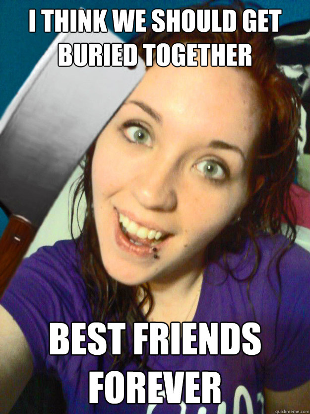 I think we should get  buried together Best friends forever - I think we should get  buried together Best friends forever  Misc
