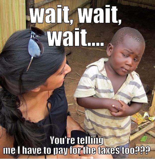 WAIT, WAIT, WAIT.... YOU'RE TELLING ME I HAVE TO PAY FOR THE TAXES TOO??? Skeptical Third World Kid