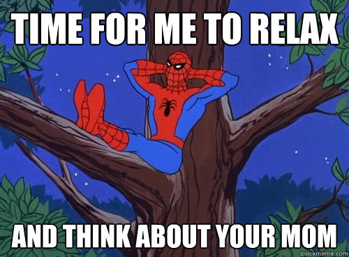 TIME FOR ME TO RELAX AND THINK ABOUT YOUR MOM  Spider man