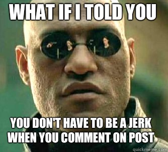 what if i told you You don't have to be a jerk when you comment on post   Matrix Morpheus
